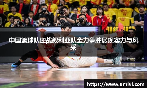 中国篮球队迎战叙利亚队全力争胜展现实力与风采