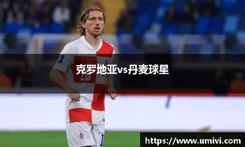 克罗地亚vs丹麦球星