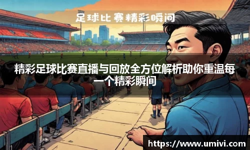 精彩足球比赛直播与回放全方位解析助你重温每一个精彩瞬间