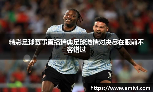精彩足球赛事直播瑞典足球激情对决尽在眼前不容错过
