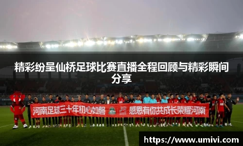 精彩纷呈仙桥足球比赛直播全程回顾与精彩瞬间分享
