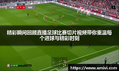 精彩瞬间回顾直播足球比赛切片视频带你重温每个进球与精彩时刻