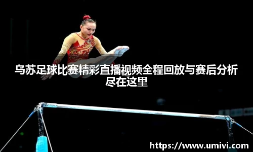 乌苏足球比赛精彩直播视频全程回放与赛后分析尽在这里