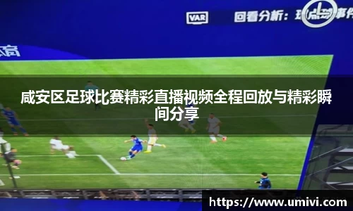 咸安区足球比赛精彩直播视频全程回放与精彩瞬间分享