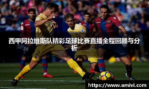 西甲阿拉维斯队精彩足球比赛直播全程回顾与分析