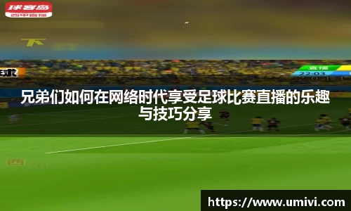 兄弟们如何在网络时代享受足球比赛直播的乐趣与技巧分享