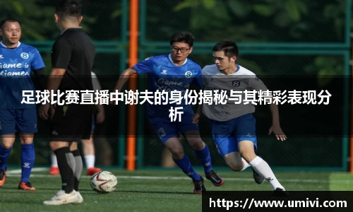 足球比赛直播中谢夫的身份揭秘与其精彩表现分析