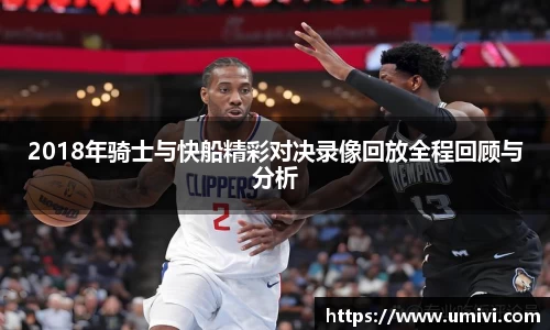 2018年骑士与快船精彩对决录像回放全程回顾与分析