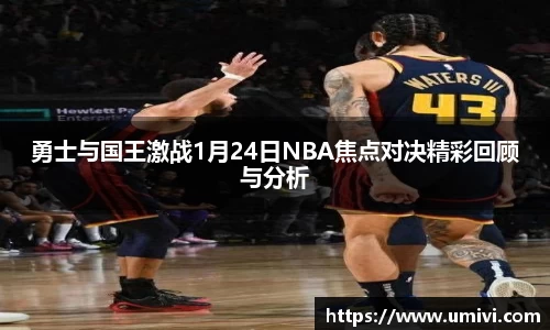 勇士与国王激战1月24日NBA焦点对决精彩回顾与分析