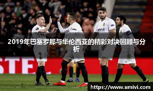 2019年巴塞罗那与华伦西亚的精彩对决回顾与分析