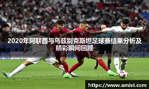2020年阿联酋与乌兹别克斯坦足球赛结果分析及精彩瞬间回顾