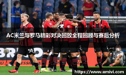 AC米兰与罗马精彩对决回放全程回顾与赛后分析