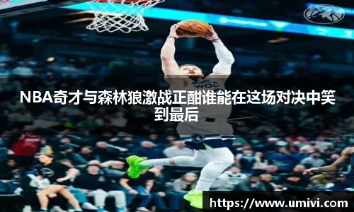NBA奇才与森林狼激战正酣谁能在这场对决中笑到最后