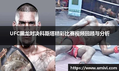 UFC黑龙对决科斯塔精彩比赛视频回顾与分析