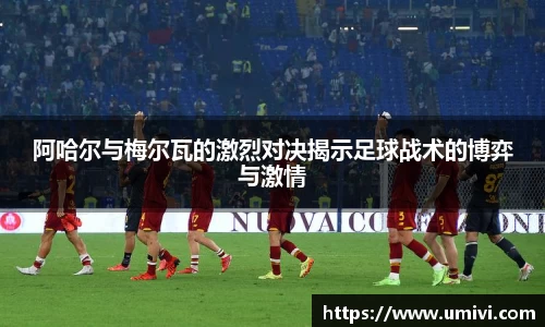 阿哈尔与梅尔瓦的激烈对决揭示足球战术的博弈与激情